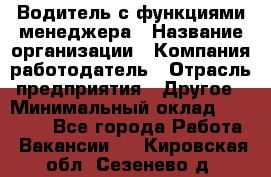 Водитель с функциями менеджера › Название организации ­ Компания-работодатель › Отрасль предприятия ­ Другое › Минимальный оклад ­ 32 000 - Все города Работа » Вакансии   . Кировская обл.,Сезенево д.